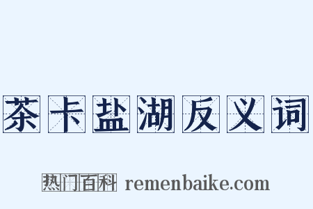 茶卡盐湖反义词是什么意思的图片